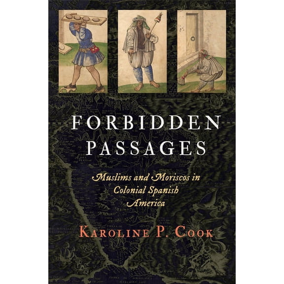 Early Modern Americas Forbidden Passages: Muslims and Moriscos in Colonial Spanish America, (Hardcover)