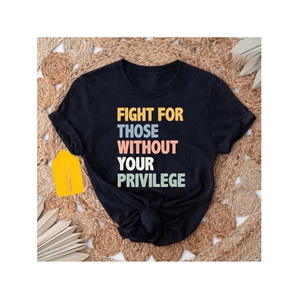 Fight For Those Without Your Privilege T-shirt, Racial Equality Tee, Anti Racism, Social Activist