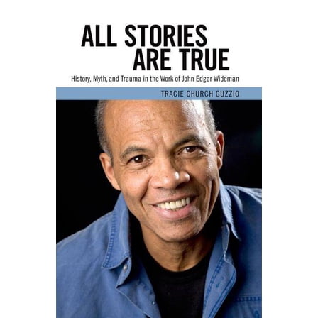 All Stories Are True: History, Myth, and Trauma in the Work of John Edgar Wideman (Hardcover) by Tracie Church Guzzio