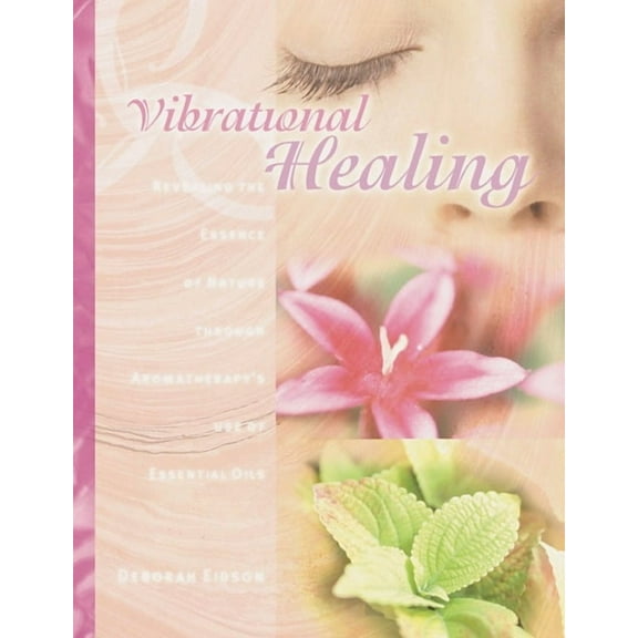Vibrational Healing : Revealing the Essence of Nature through Aromatherapy and Essential Oils (Paperback)