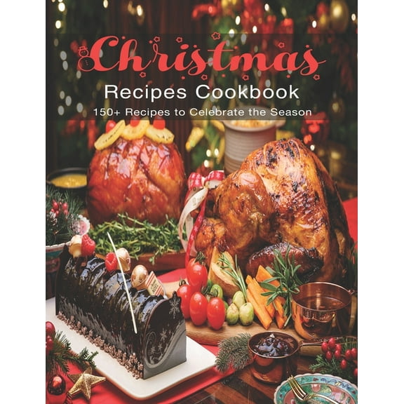 Christmas Recipes Cookbook: 150  Recipes to Celebrate the Season