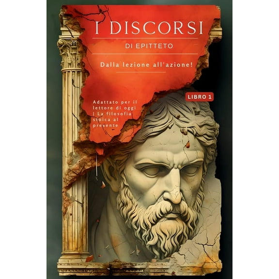 I Discorsi Di Epitteto Sullo Stoicismo: Dalla Lezione All'azione! Portare La Filosofia Stoica Nel P : I discorsi di Epitteto (Libro 1) - Dalla lezione all'azione!: Adattato per il lettore di oggi La f