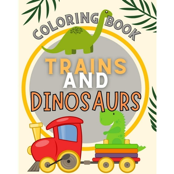 Trains and Dinosaurs Coloring Book For Kids: Cute and Fun Dinosaur and Trains Coloring Book for Kids & Toddlers, (Paperback)