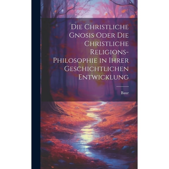 Die christliche Gnosis oder die christliche Religions-Philosophie in ihrer geschichtlichen Entwicklung (Hardcover)