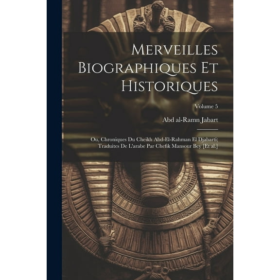 Merveilles biographiques et historiques; ou, Chroniques du cheikh Abd-el-Rahman el Djabarti; traduites de l'arabe par Chefik Mansour bey [et al.]; Volume 5 (Paperback)