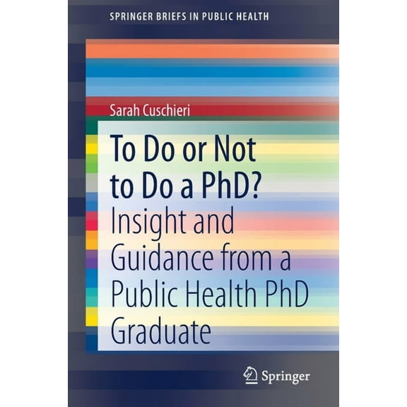 Springerbriefs in Public Health To Do or Not to Do a Phd?: Insight and Guidance from a Public Health PhD Graduate, (Paperback)