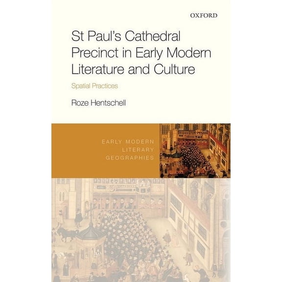 Early Modern Literary Geographies St Paul's Cathedral Precinct in Early Modern Literature and Culture: Spatial Practices, (Hardcover)