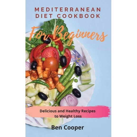 Mediterranean Diet Cookbook For Beginners: Delicious and Healthy Recipes to Weight Loss, (Hardcover)