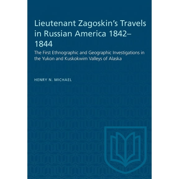 Heritage Lieutenant Zagoskin's Travels in Russian America 1842-1844: The First Ethnographic and Geographic Investigations in the , (Paperback)