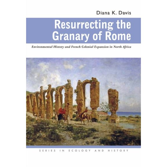 Resurrecting the Granary of Rome: Environmental History and French Colonial Expansion in North Africa, (Paperback)