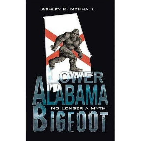 Lower Alabama Bigfoot: No Longer a Myth (Hardcover)