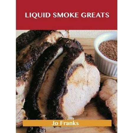 Liquid Smoke Greats: Delicious Liquid Smoke Recipes, The Top 71 Liquid Smoke Recipes -