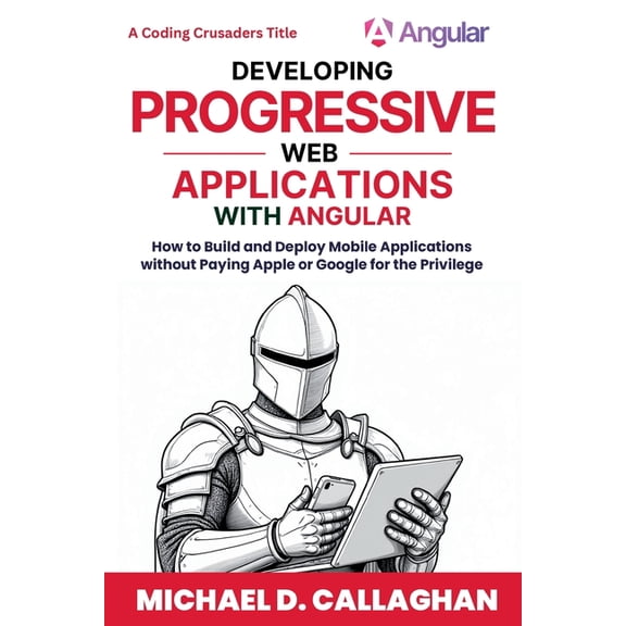 Coding Crusaders Developing Progressive Web Applications with Angular (and Ionic): How to Build and Deploy Mobile Applications without Pa, Book 2, (Paperback)