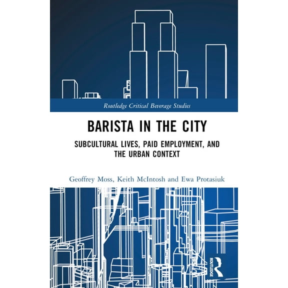 Routledge Critical Beverage Studies Barista in the City: Subcultural Lives, Paid Employment, and the Urban Context, (Hardcover)