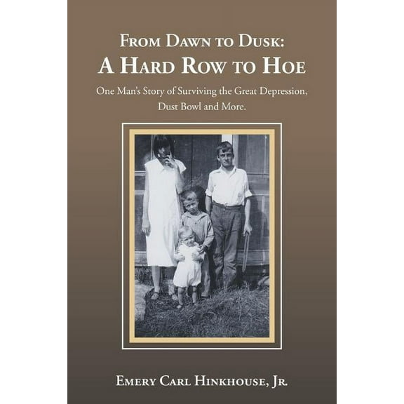 From Dawn to Dusk: a Hard Row to Hoe: One Man's Story of Surviving the Great Depression, Dust Bowl and More., (Paperback)