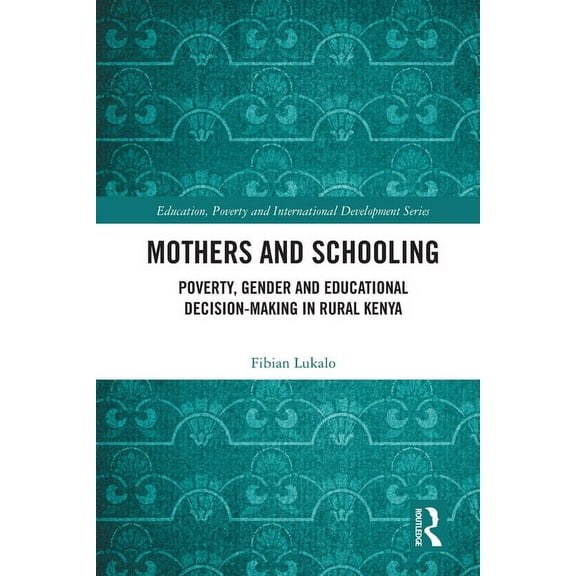 Education, Poverty and International Dev Mothers and Schooling: Poverty, Gender and Educational Decision-Making in Rural Kenya, (Paperback)