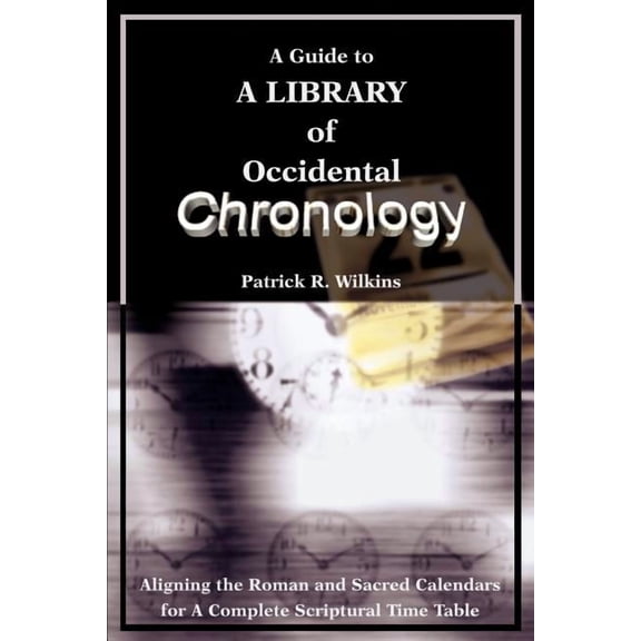 A Guide to A library of Occidental Chronology: Aligning the Roman and Sacred Calendars for A Complete Scriptural Time Ta, (Paperback)