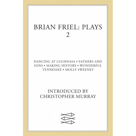 Brian Friel: Plays 2: Dancing at Lughnasa, Fathers and Sons, Making History, Wonderful Tennessee and Molly Sweeney
