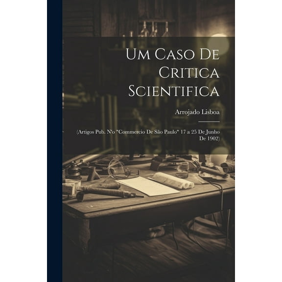 Um Caso De Critica Scientifica: (Artigos Pub. N'o "Commercio De São Paulo" 17 a 25 De Junho De 1902) (Paperback)