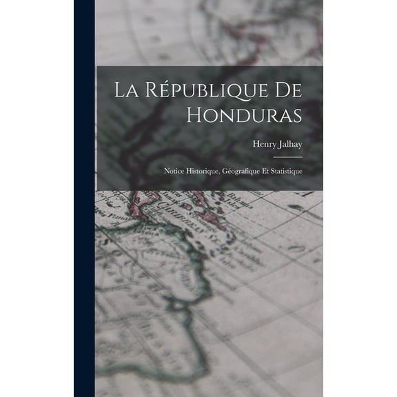 La République de Honduras: Notice Historique, Géografique et Statistique (Hardcover)
