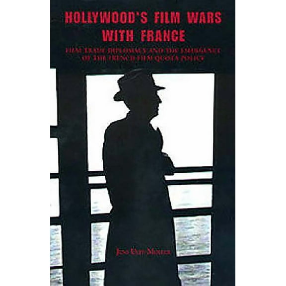 Hollywood's Film Wars with France:: Film-Trade Diplomacy and the Emergence of the French Film Quota Policy, (Hardcover)