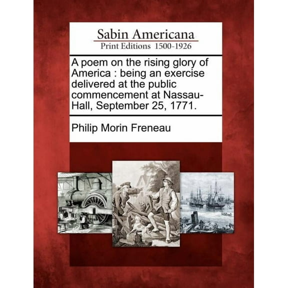 A poem on the rising glory of America: being an exercise delivered at the public commencement at Nassau-Hall, September 25, 1771. (Paperback)