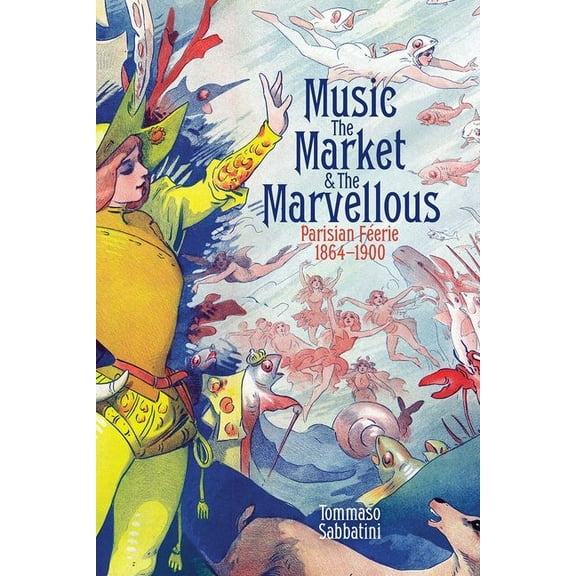 British Academy Monographs Music, the Market, and the Marvellous: Parisian Féerie, 1864-1900, (Hardcover)