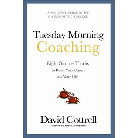 Tuesday Morning Coaching : Eight Simple Truths to Boost Your Career and Your
