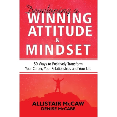 Developing A Winning Attitude and Mindset: 50 Ways to Positively Transform Your Career Your Relationships and Your Life (Paperback)