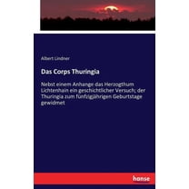Das Corps Thuringia: Nebst einem Anhange das Herzogthum Lichtenhain ein geschichtlicher Versuch; der Thuringia zum fÃ¼nfz, (Paperback)