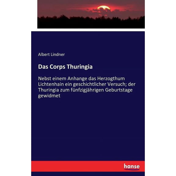 Das Corps Thuringia: Nebst einem Anhange das Herzogthum Lichtenhain ein geschichtlicher Versuch; der Thuringia zum fÃ¼nfz, (Paperback)