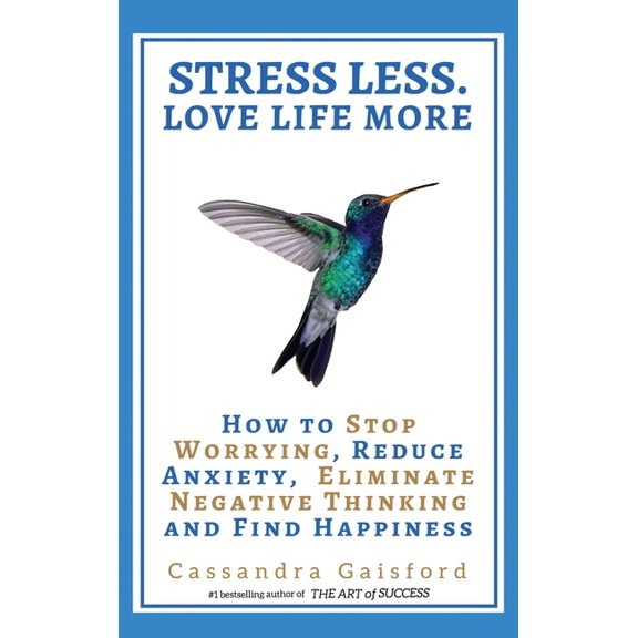 Stress Less. Love Life More: How to Stop Worrying, Reduce Anxiety, Eliminate Negative Thinking and Find Happiness, (Hardcover)