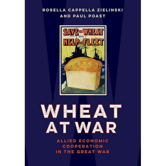 Wheat at War: Allied Economic Cooperation in the Great War, (Paperback)