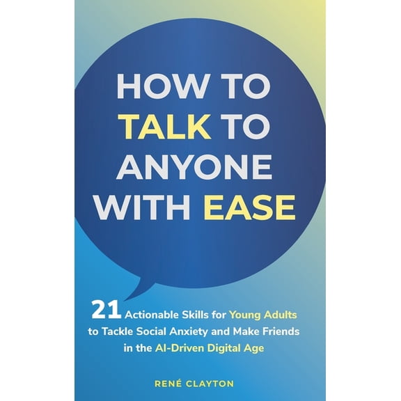 How to Talk to Anyone with Ease: 21 Actionable Skills for Young Adults to Tackle Social Anxiety and Make Friends in the , (Hardcover)