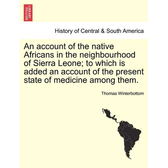 An Account of the Native Africans in the Neighbourhood of Sierra Leone; To Which Is Added an Account of the Present State of Medicine Among Them. Vol. II. Paperback 1241490406 9781241490409 Thomas W