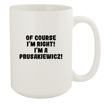 

Of Course I m Right! I m A Prusakiewicz! - Ceramic 15oz White Mug White