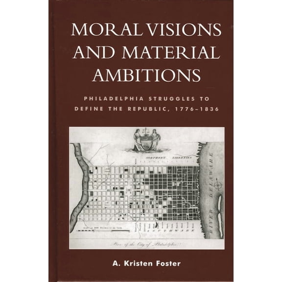 Moral Visions and Material Ambitions: Philadelphia Struggles to Define the Republic, 1776-1836, (Paperback)