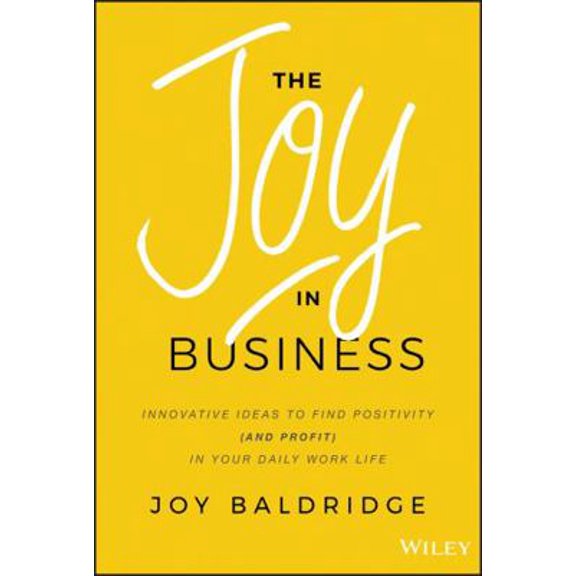 Pre-Owned The Joy in Business: Innovative Ideas to Find Positivity (and Profit) in Your Daily Work Life (Hardcover) 1119528577 9781119528579
