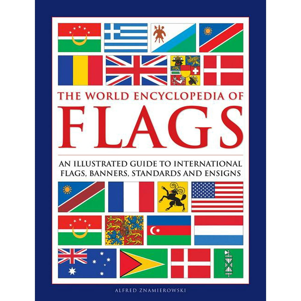 The World Encyclopedia of Flags An Illustrated Guide to International Flags, Banners