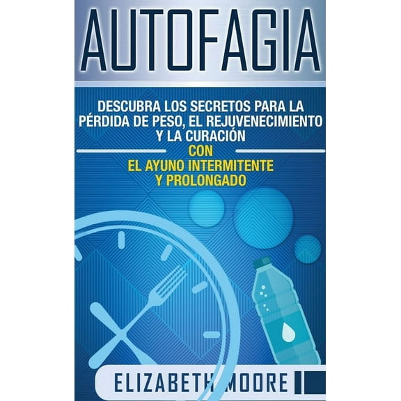Autofagia: Descubra los Secretos para la Pérdida de Peso, el Rejuvenecimiento y la Curación con el Ayuno Intermitente y , (Hardcover)