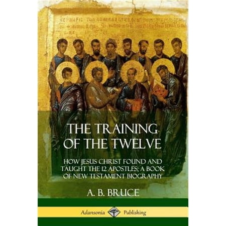 Pre-Owned The Training of the Twelve: How Jesus Christ Found and Taught the 12 Apostles; A Book of New Testament Biography (Paperback)