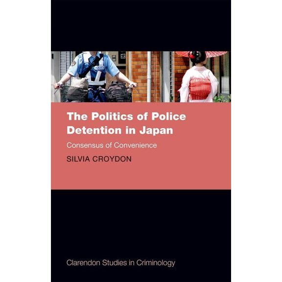 Clarendon Studies in Criminology Politics of Police Detention in Japan: Consensus of Convenience, (Hardcover)