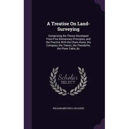 A Treatise On Land Surveying Comprising The Theory Developed From - a treatise on land surveying comprising the theory developed from five elementary principles