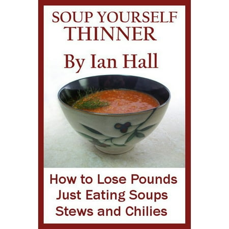 Soup Yourself Thinner! How to Lose Pounds Just eating Soups, Stews and Chilies. - (Best Soup To Eat To Lose Weight)