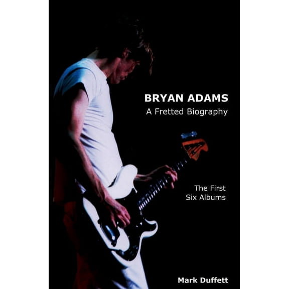 Music Biography Bryan Adams: A Fretted Biography - The First Six Albums, (Hardcover)