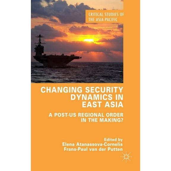 Critical Studies of the Asia-Pacific Changing Security Dynamics in East Asia: A Post-Us Regional Order in the Making?, (Hardcover)