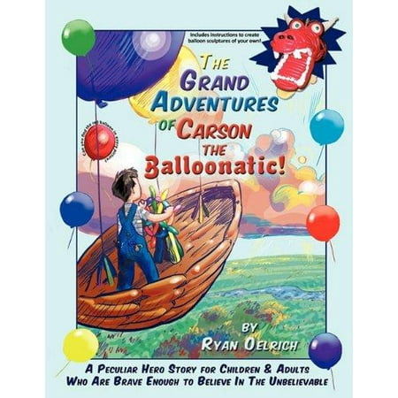 The Grand Adventures of Carson the Balloonatic!: A Peculiar Hero Story for Children & Adults Who Are Brave Enough to Believe in the Unbelievable
