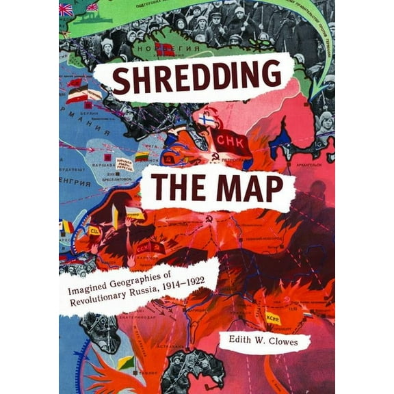 Shredding the Map: Imagined Geographies of Revolutionary Russia, 1914-1922, (Paperback)