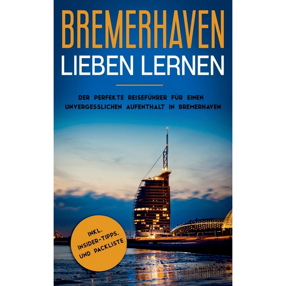 Bremerhaven lieben lernen : Der perfekte Reiseführer für einen unvergesslichen Aufenthalt in Bremerhaven inkl. Insider-Tipps und Packliste (Paperback)