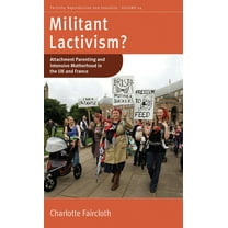 Fertility, Reproduction and Sexuality: S Militant Lactivism?: Attachment Parenting and Intensive Motherhood in the UK and France, Book 24, (Hardcover)